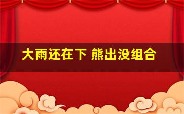 大雨还在下 熊出没组合